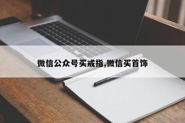 微信公众号买戒指,微信买首饰